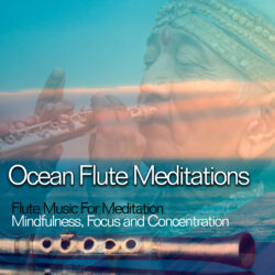 Ocean Flute Meditations: Flute Music For Meditation, Mindfulness, Focus and Concentration